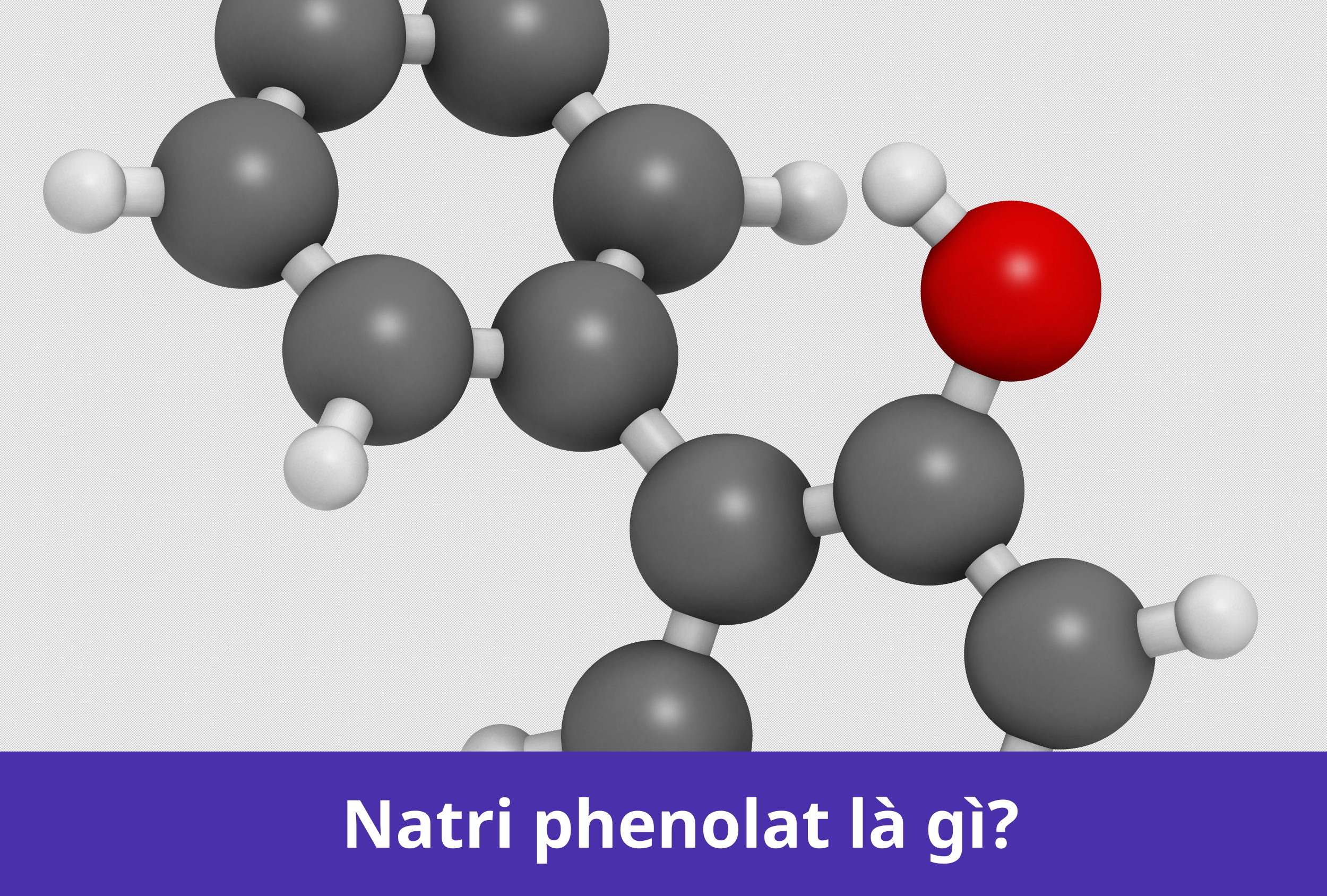  Natri Phenolat là gì? Tính chất, ứng dụng của Natri phenolat